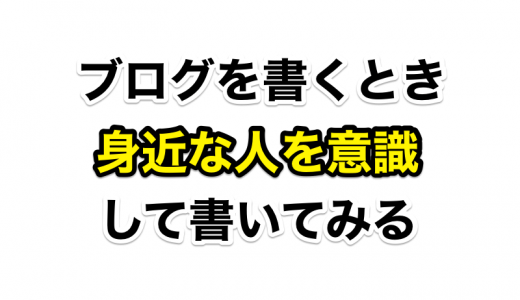 ブログを書くときに読者のモデルケースとして身近な人を意識して書いてみよう