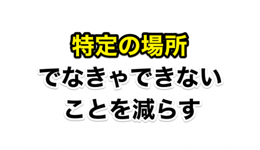 時間を作り出すために『特定の場所に行かなきゃできないことを減らす』思考を身につけよう