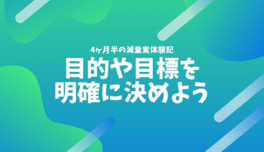 筋トレ・運動・ダイエットを頑張るなら、目的と目標を決めないと続かないよ？