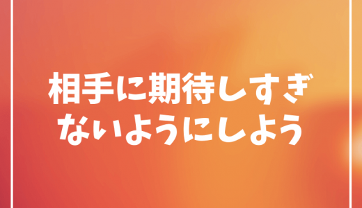 人間関係で疲れる人必見！『相手に期待しすぎる』のはやめよう